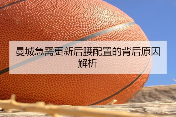 曼城急需更新后腰配置的背后原因解析