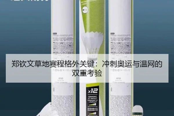 郑钦文草地赛程格外关键：冲刺奥运与温网的双重考验